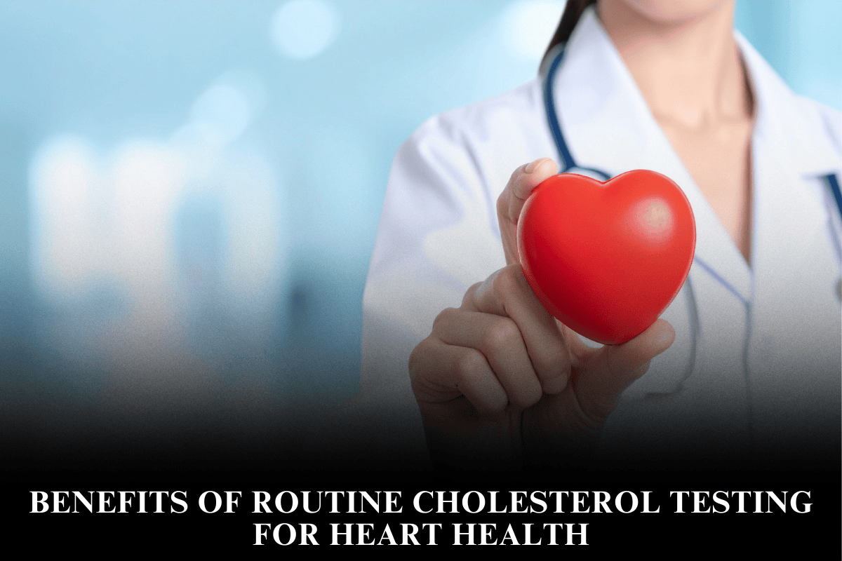 Benefits of Routine Cholesterol Testing for Heart Health