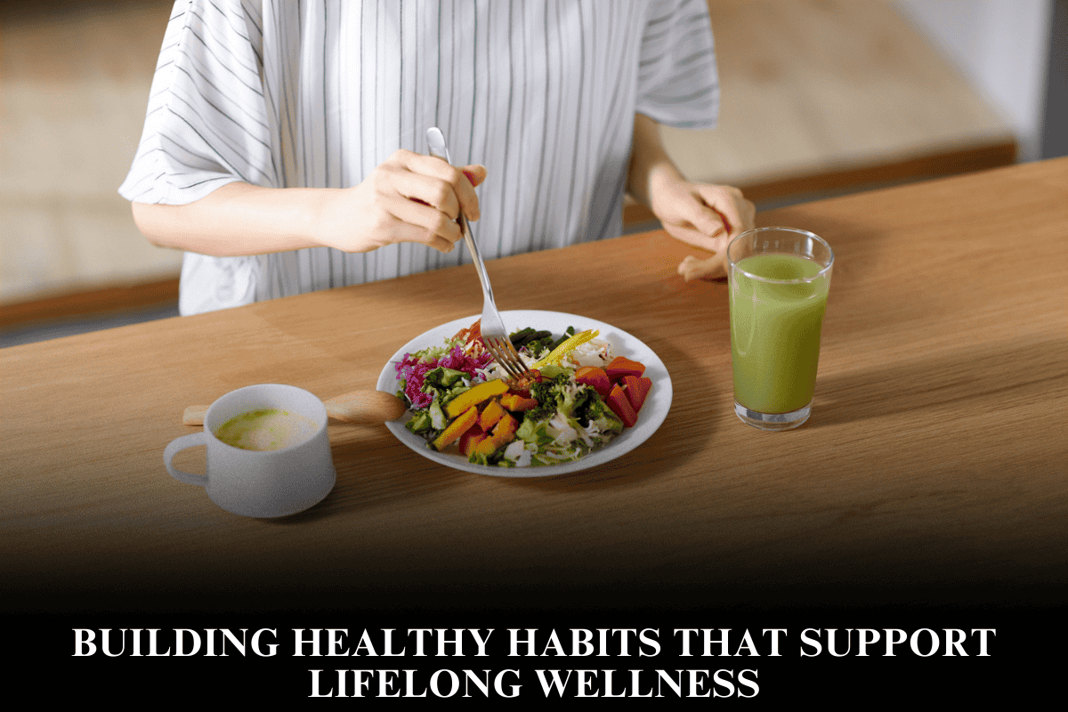 Building Healthy Habits That Support Lifelong Wellness