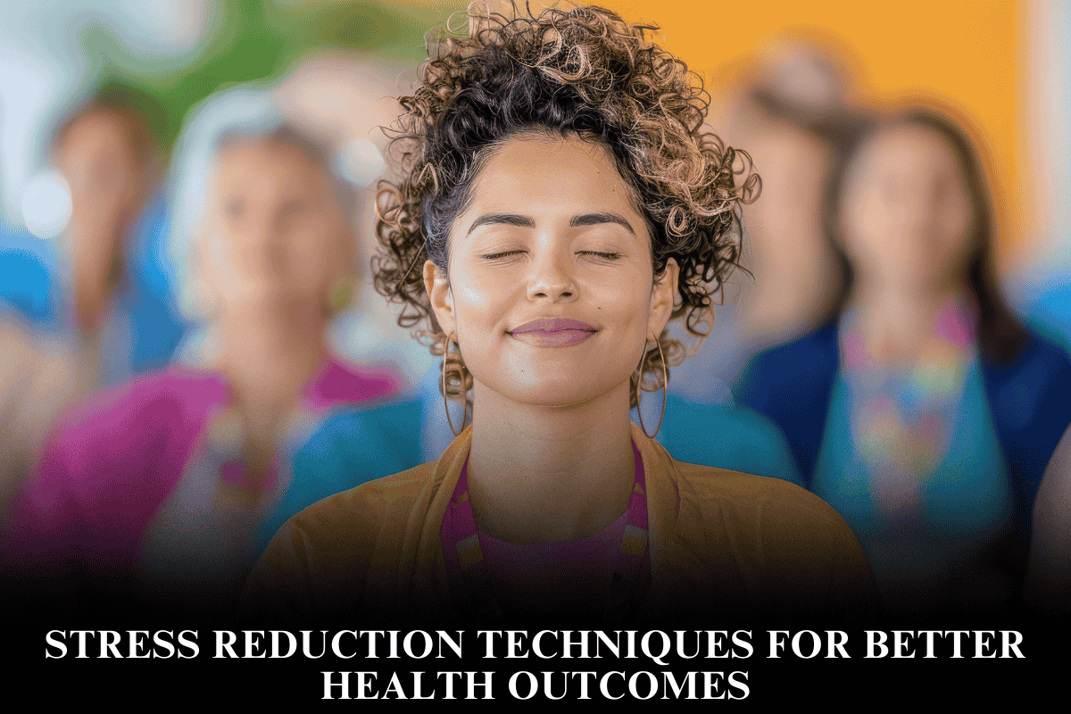 Stress Reduction Techniques for Better Health Outcomes