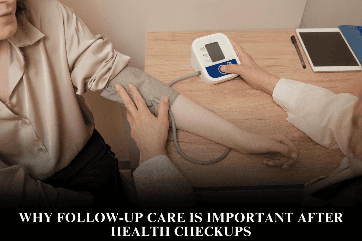 Why Follow-Up Care Is Important After Health Checkups